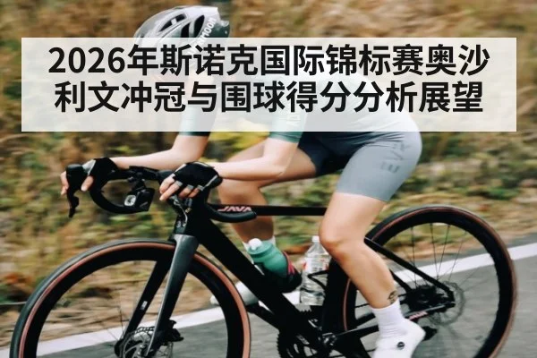 2026年斯诺克国际锦标赛奥沙利文冲冠与围球得分分析展望