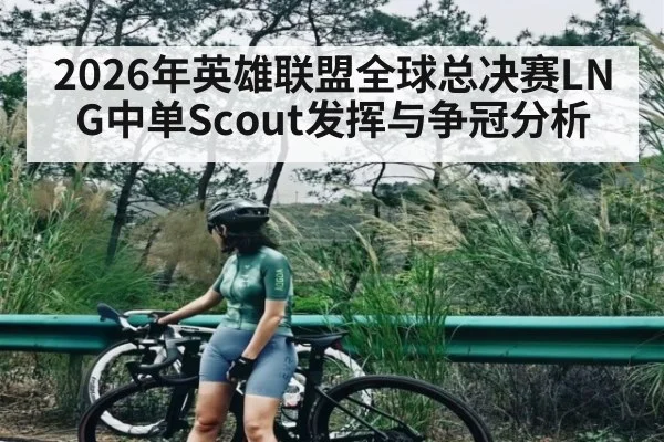 2026年英雄联盟全球总决赛LNG中单Scout发挥与争冠分析